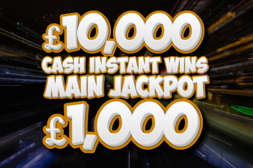 10K CASH INSTANT WINS! MAIN JACKPOT £1000 -06/04