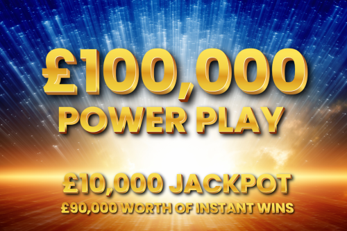 100K POWER PLAY CASH INSTANT WIN – £10K END PRIZE – £90K INSTANT WINS