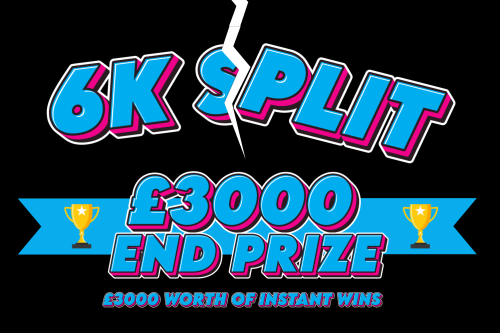 6K SPLIT- £3000 END PRIZE & £3000 WORTH OF INSTANT WINS - 08/10