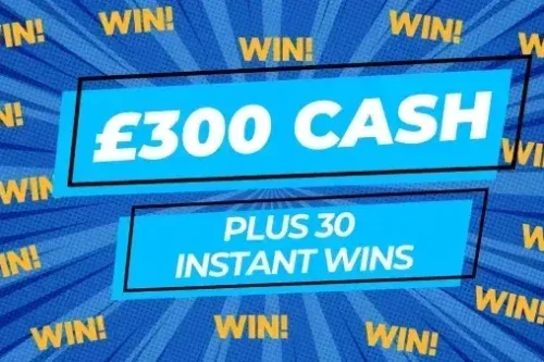 £300 CASH PRIZE + 30 INSTANT WINS-AUTO WIN 05/09