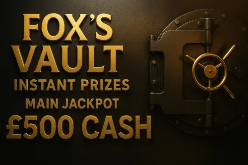 FOX’S VAULT-INSTANT PRIZES- MAIN JACKPOT £500 CASH-AUTO WIN 15/11