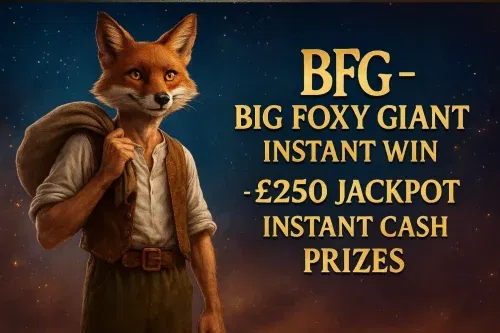 BFG – BIG FOXY GIANT INSTANT WIN- £250 JACKPOT – INSTANT CASH PRIZES -AUTO WIN 01/12