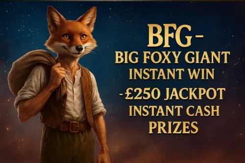 BFG – BIG FOXY GIANT INSTANT WIN- £250 JACKPOT – INSTANT CASH PRIZES -AUTO WIN 24/11