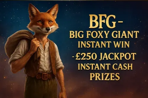 BFG – BIG FOXY GIANT INSTANT WIN- £250 JACKPOT – INSTANT CASH PRIZES -AUTO WIN 05/01