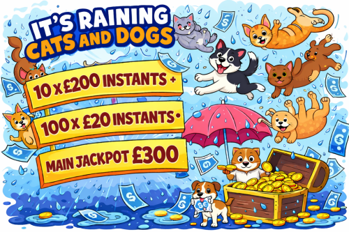 ITS RAINING CATS AND DOGS– 10 x £200 Instants + 100 x £20 Instants- MAIN JACKPOT £300 -AUTO WIN 10/01